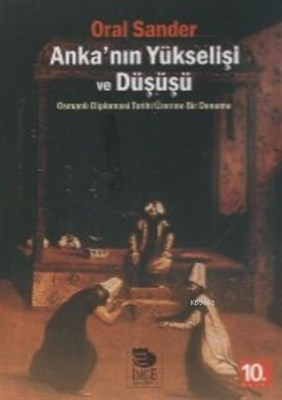 Anka'nın Yükselişi ve Düşüşü - Osmanlı Diplomasi Tarihi Üzerine Bir Deneme
